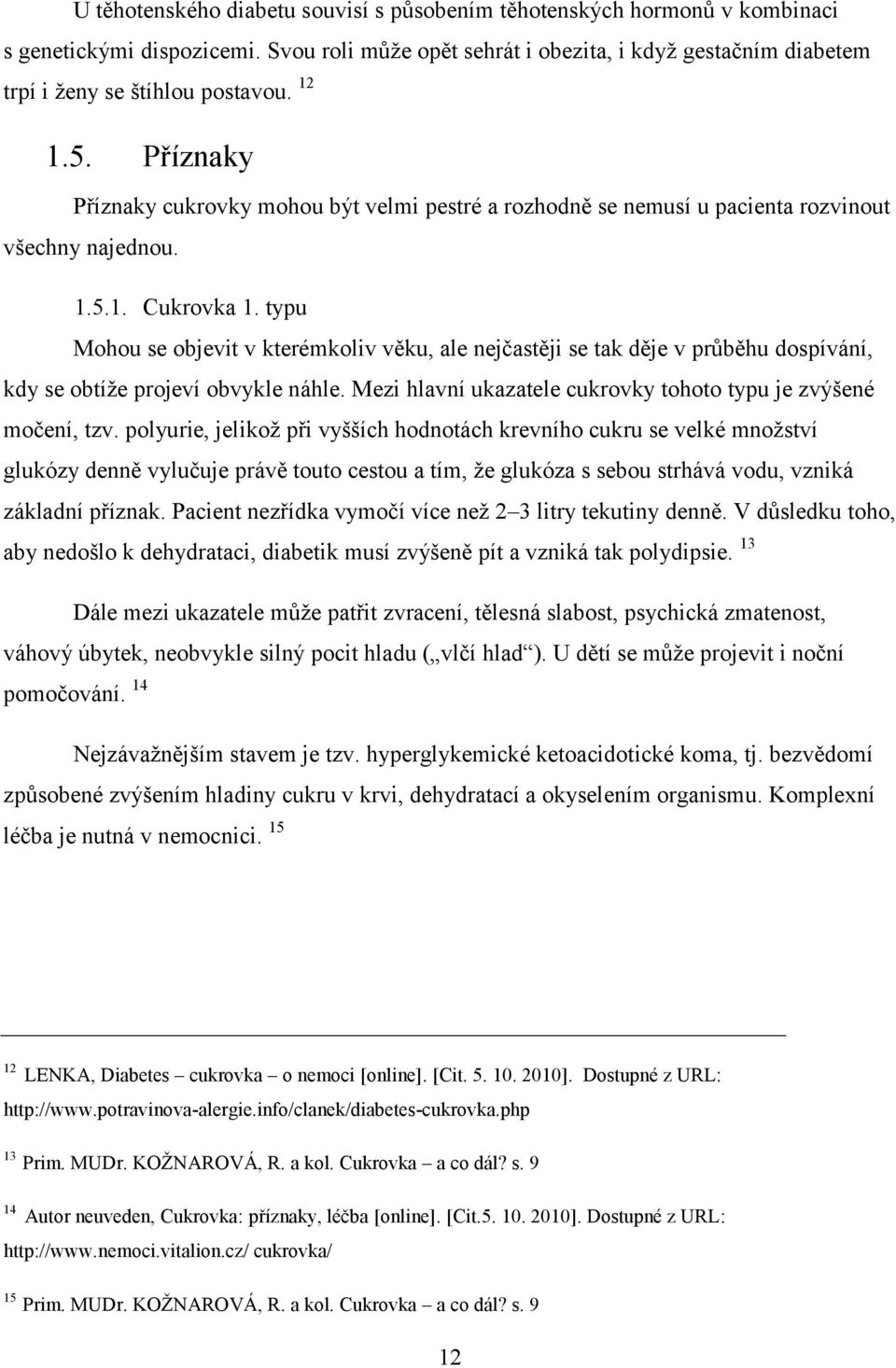 typu Mohou se objevit v kterémkoliv věku, ale nejčastěji se tak děje v průběhu dospívání, kdy se obtíže projeví obvykle náhle. Mezi hlavní ukazatele cukrovky tohoto typu je zvýšené močení, tzv.