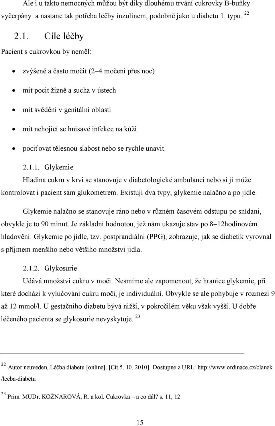 Cíle léčby Pacient s cukrovkou by neměl: zvýšeně a často močit (2 4 močení přes noc) mít pocit žízně a sucha v ústech mít svědění v genitální oblasti mít nehojící se hnisavé infekce na kůži pociťovat