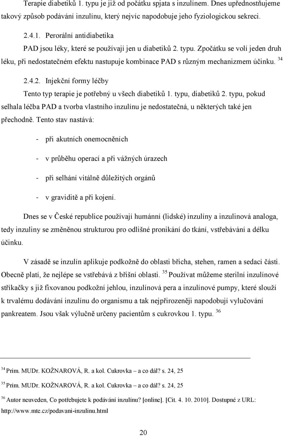 typu, diabetiků 2. typu, pokud selhala léčba PAD a tvorba vlastního inzulínu je nedostatečná, u některých také jen přechodně.