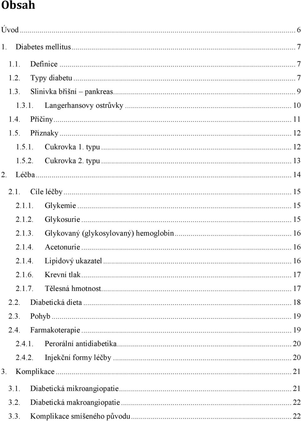 1.4. Acetonurie... 16 2.1.4. Lipidový ukazatel... 16 2.1.6. Krevní tlak... 17 2.1.7. Tělesná hmotnost... 17 2.2. Diabetická dieta... 18 2.3. Pohyb... 19 2.4. Farmakoterapie... 19 2.4.1. Perorální antidiabetika.