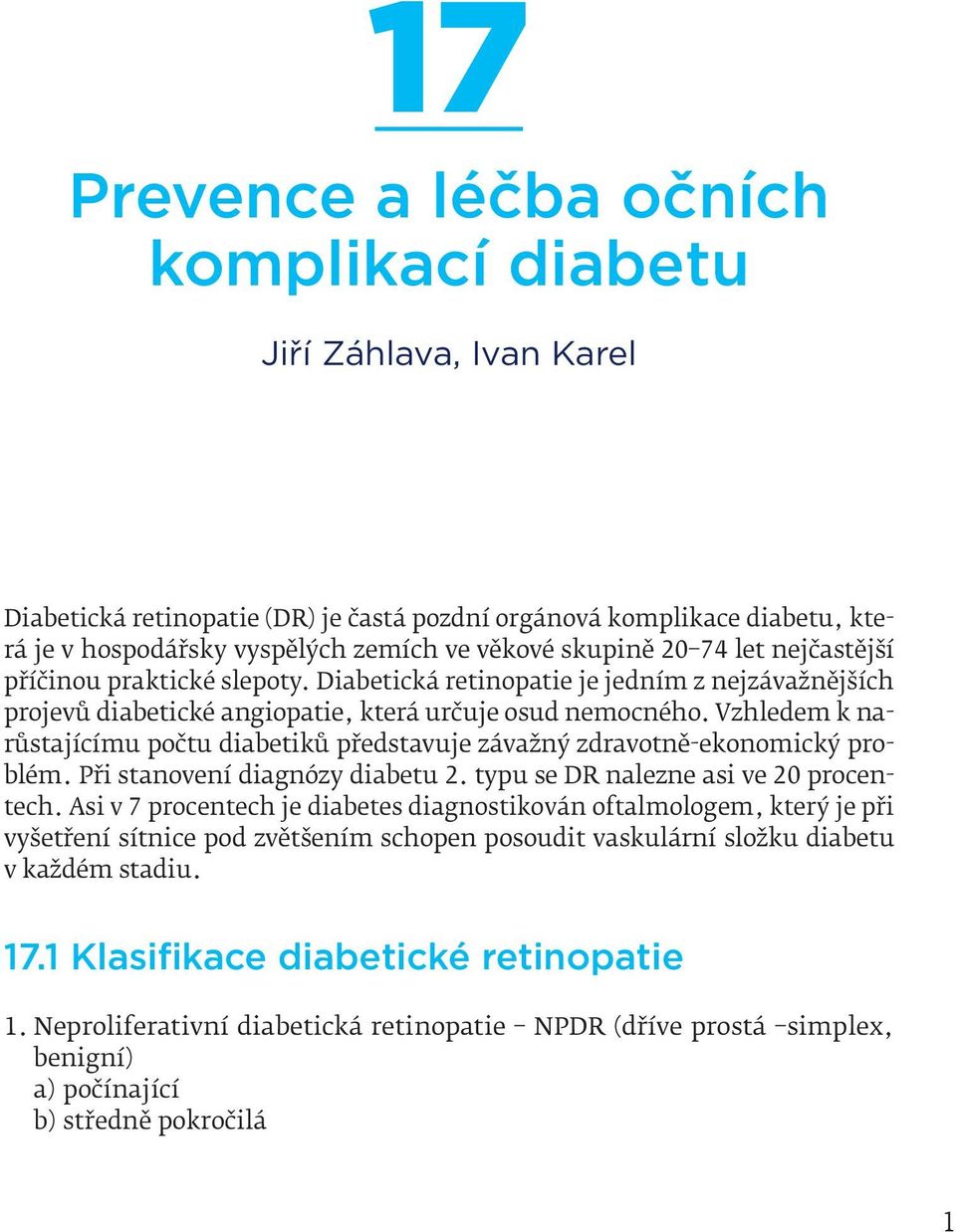 Vzhledem k narůstajícímu počtu diabetiků představuje závažný zdravotně-ekonomický problém. Při stanovení diagnózy diabetu 2. typu se DR nalezne asi ve 20 procentech.