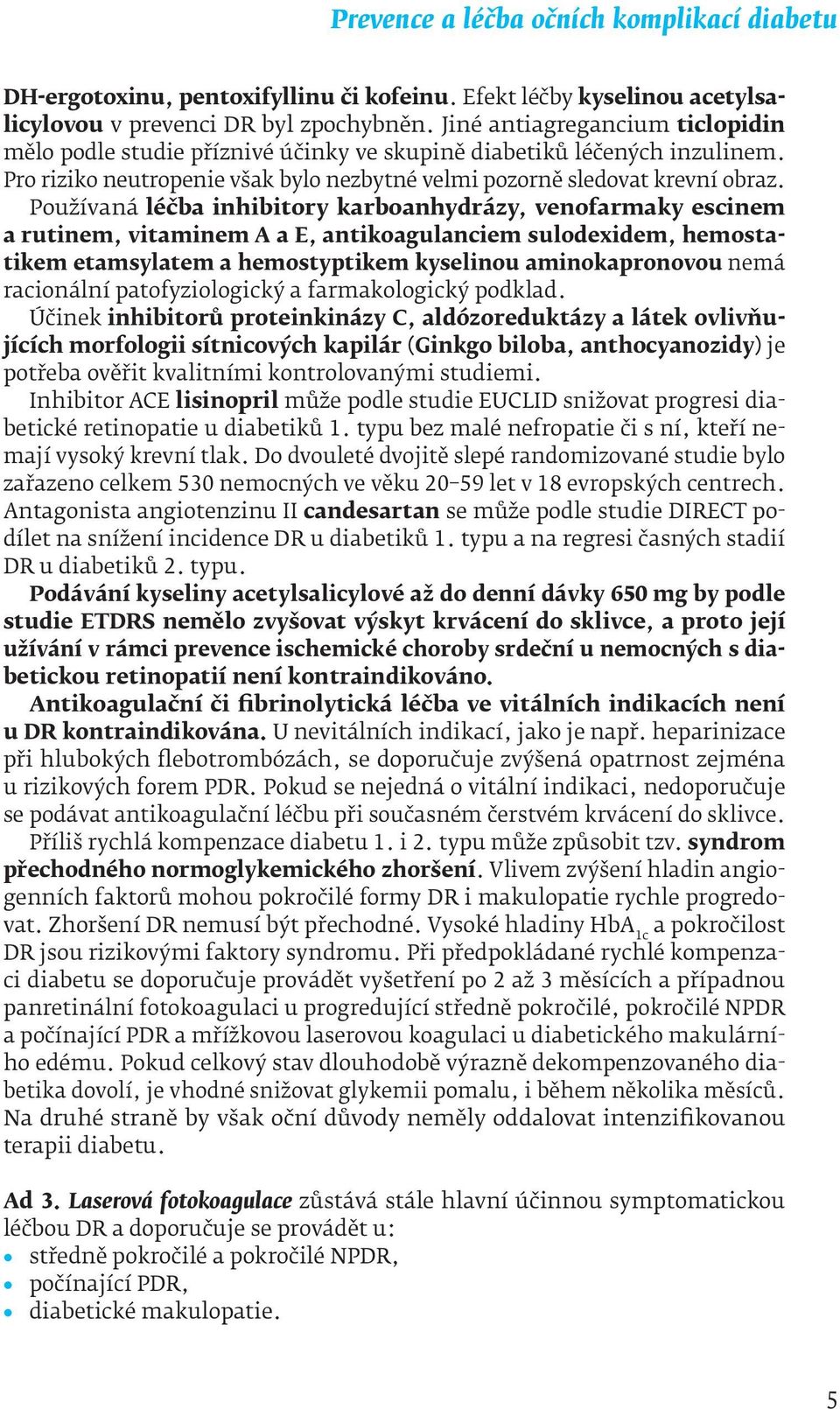 Používaná léčba inhibitory karboanhydrázy, venofarmaky escinem a rutinem, vitaminem A a E, antikoagulanciem sulodexidem, hemostatikem etamsylatem a hemostyptikem kyselinou aminokapronovou nemá