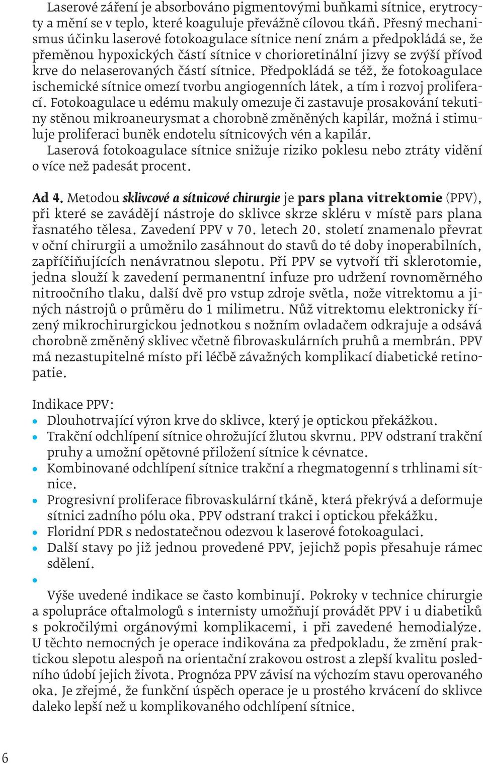 Předpokládá se též, že fotokoagulace ischemické sítnice omezí tvorbu angiogenních látek, a tím i rozvoj proliferací.