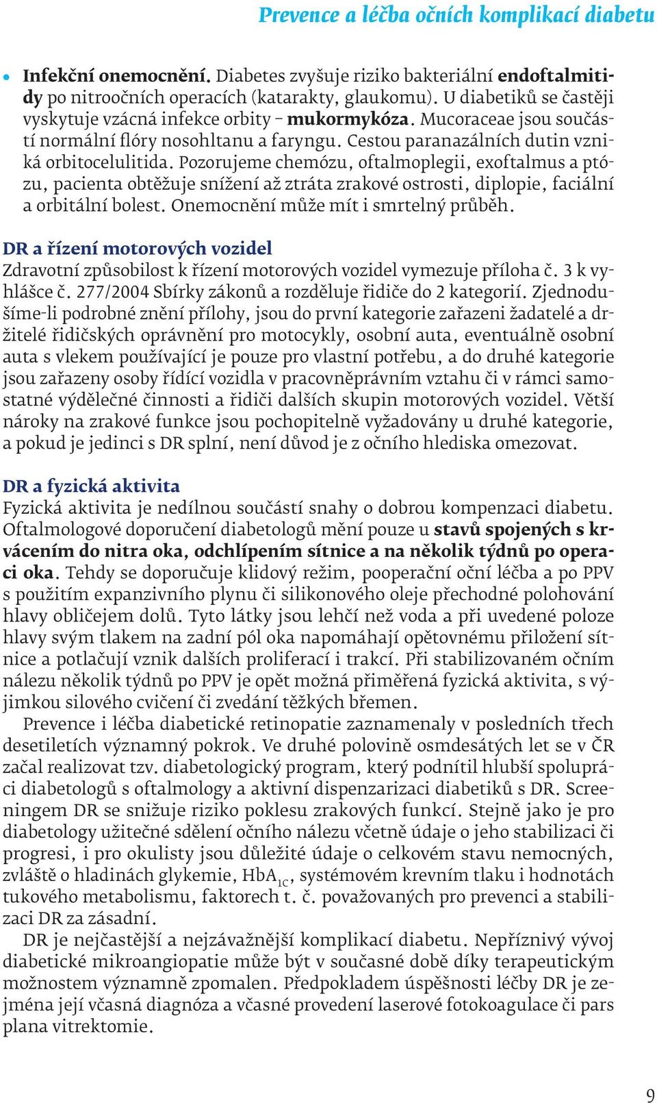 Pozorujeme chemózu, oftalmoplegii, exoftalmus a ptózu, pacienta obtěžuje snížení až ztráta zrakové ostrosti, diplopie, faciální a orbitální bolest. Onemocnění může mít i smrtelný průběh.