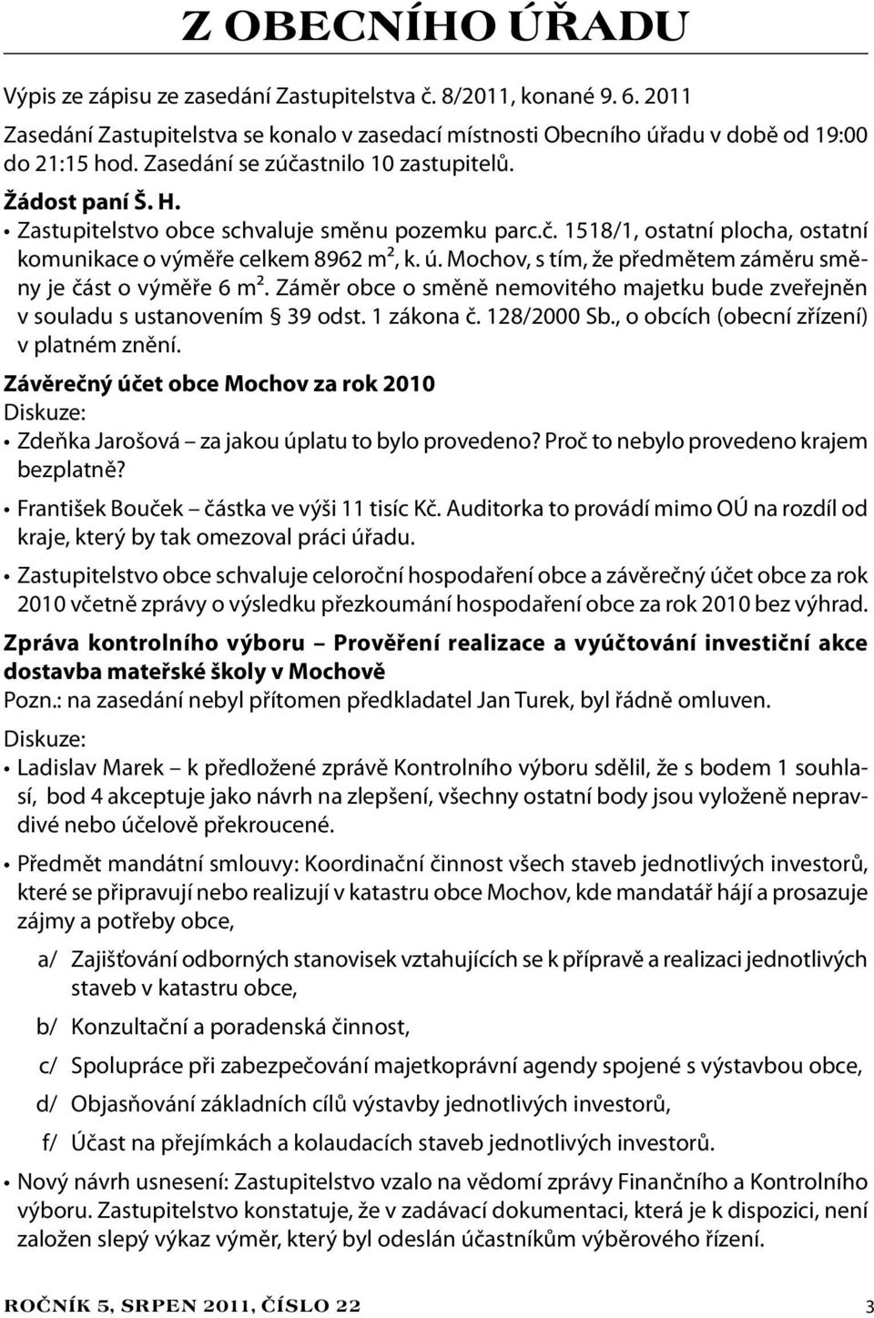 Mochov, s tím, že předmětem záměru směny je část o výměře 6 m². Záměr obce o směně nemovitého majetku bude zveřejněn v souladu s ustanovením 39 odst. 1 zákona č. 128/2000 Sb.