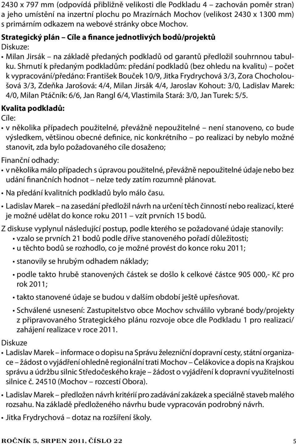 Shrnutí k předaným podkladům: předání podkladů (bez ohledu na kvalitu) počet k vypracování/předáno: František Bouček 10/9, Jitka Frydrychová 3/3, Zora Chocholoušová 3/3, Zdeňka Jarošová: 4/4, Milan