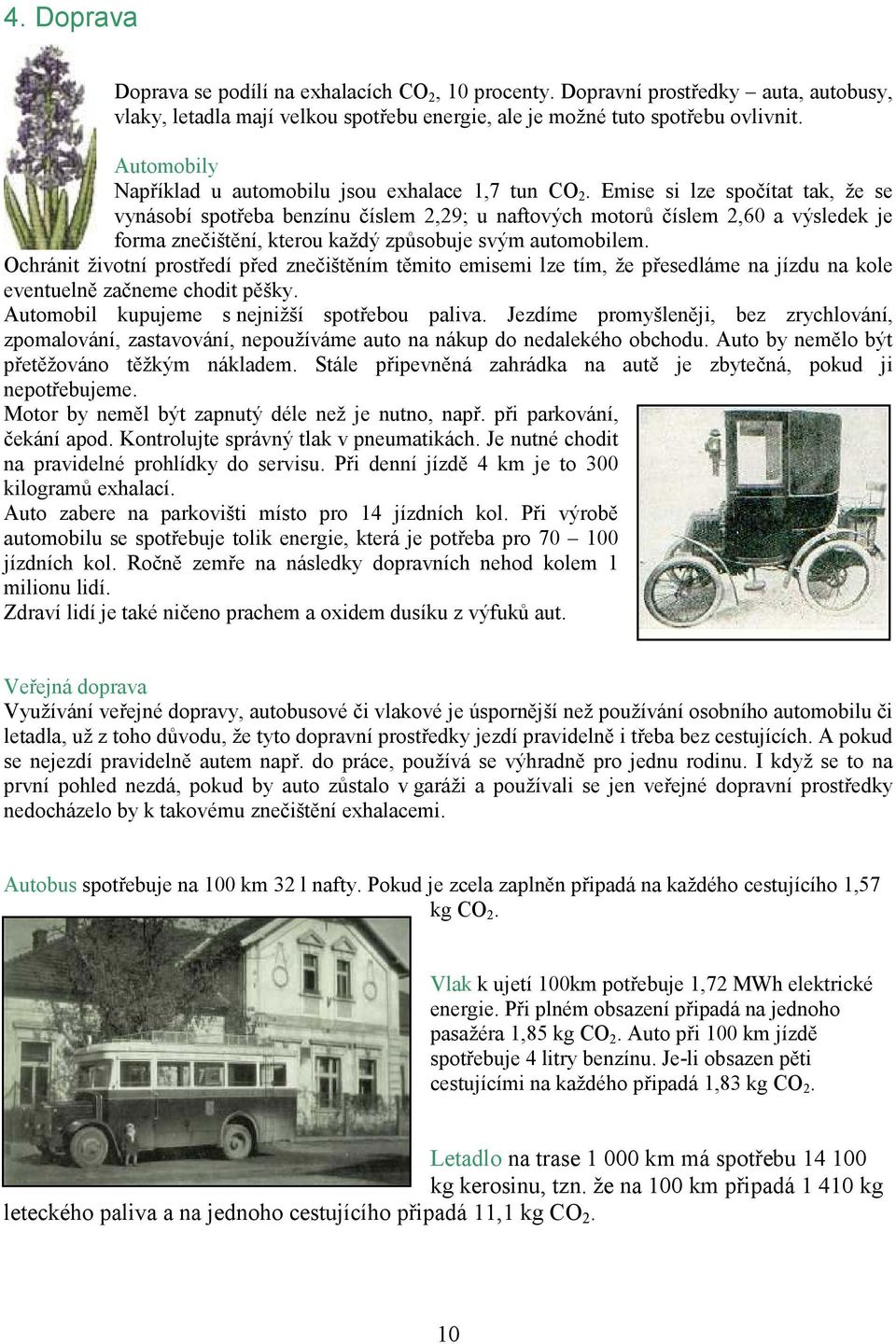 Emise si lze spočítat tak, že se vynásobí spotřeba benzínu číslem 2,29; u naftových motorů číslem 2,60 a výsledek je forma znečištění, kterou každý způsobuje svým automobilem.