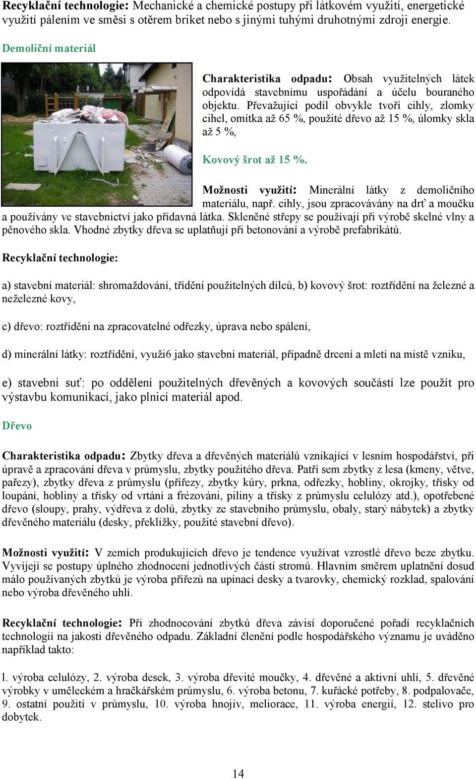 Převažující podíl obvykle tvoří cihly, zlomky cihel, omítka až 65 %, použité dřevo až 15 %, úlomky skla až 5 %, Kovový šrot až 15 %. Možnosti využití: Minerální látky z demoličního materiálu, např.