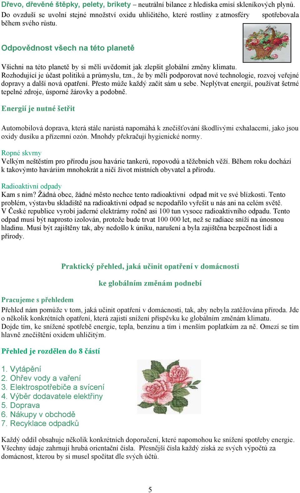 Odpovědnost všech na této planetě Všichni na této planetě by si měli uvědomit jak zlepšit globální změny klimatu. Rozhodující je účast politiků a průmyslu, tzn.