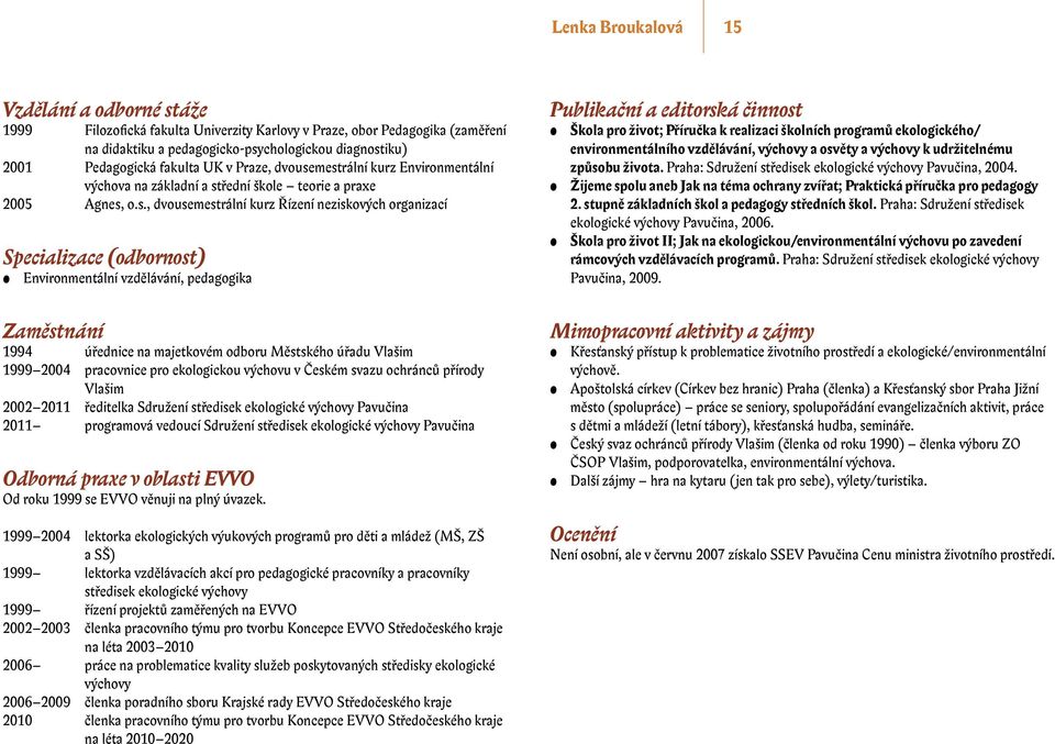 mestrální kurz Environmentální výchova na základní a střední škole teorie a praxe 2005 Agnes, o.s., dvousemestrální kurz Řízení neziskových organizací Specializace (odbornost) Environmentální