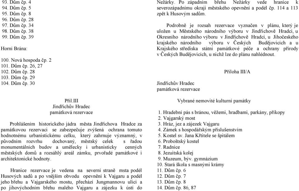 III Jindřichův Hradec Prohlášením historického jádra města Jindřichova Hradce za památkovou rezervaci se zabezpečuje zvýšená ochrana tomuto hodnotnému urbanistickému celku, který zahrnuje významný, v