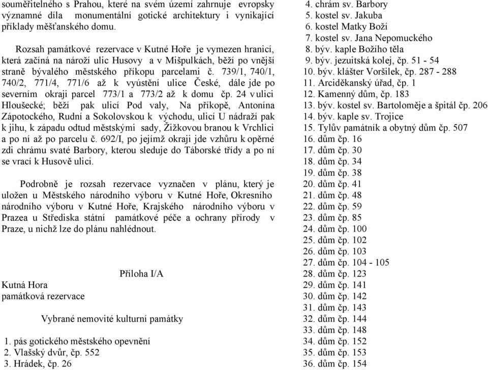 739/1, 740/1, 740/2, 771/4, 771/6 až k vyústění ulice České, dále jde po severním okraji parcel 773/1 a 773/2 až k domu čp.