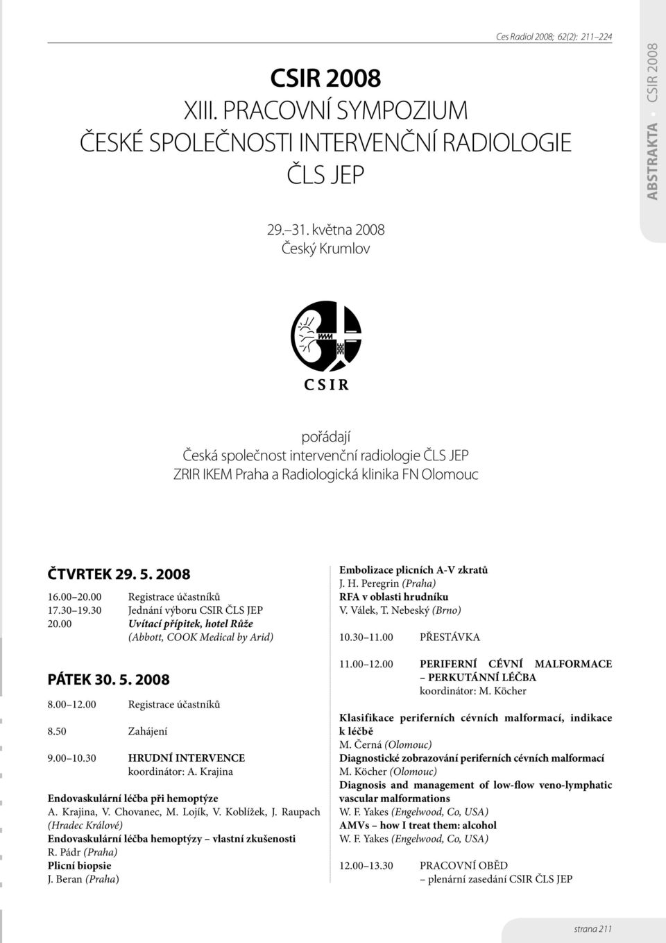 30 Jednání výboru CSIR ČLS JEP 20.00 Uvítací přípitek, hotel Růže (Abbott, COOK Medical by Arid) PÁTEK 30. 5. 2008 8.00 12.00 Registrace účastníků 8.50 Zahájení 9.00 10.