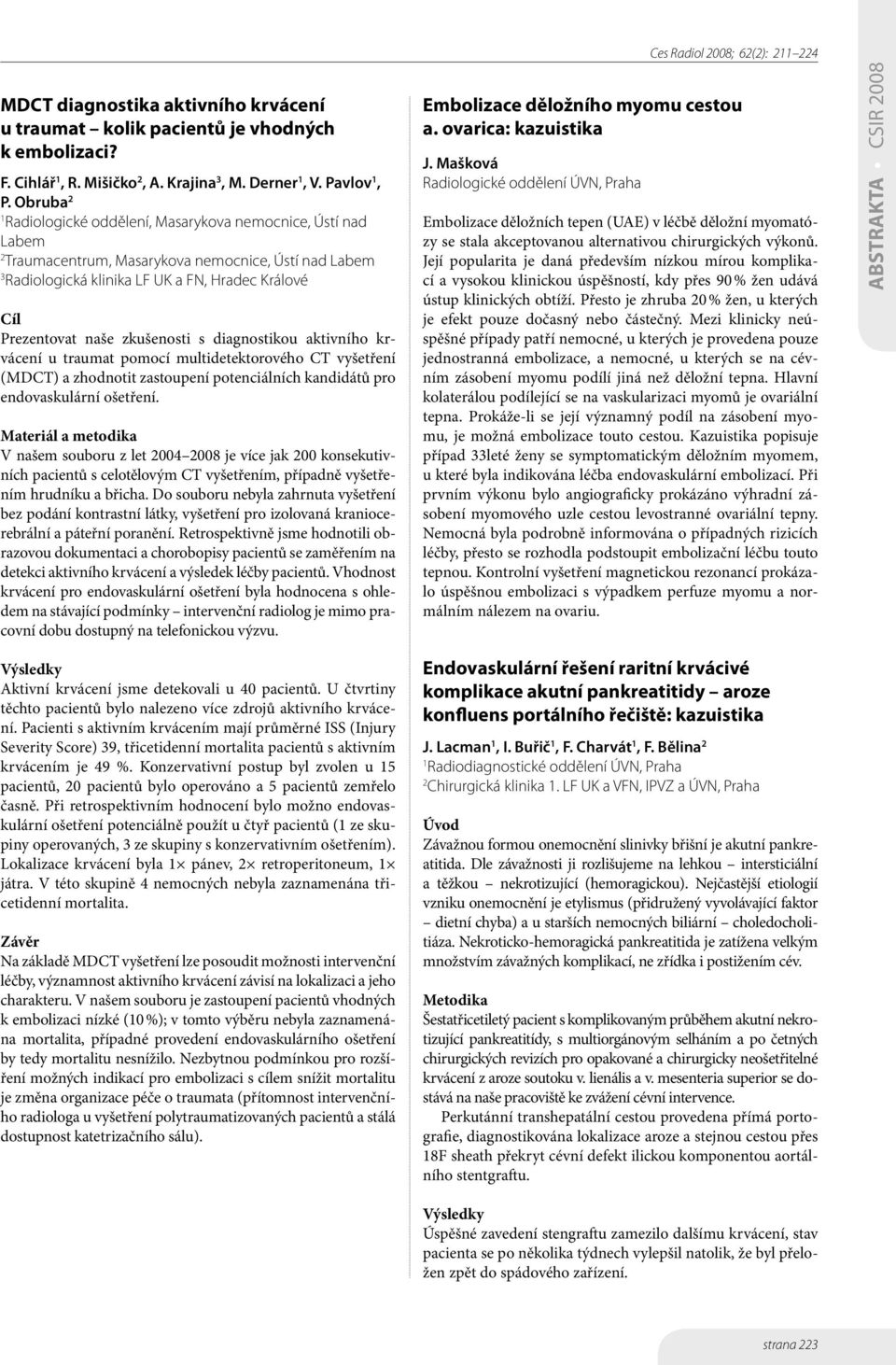 zkušenosti s diagnostikou aktivního krvácení u traumat pomocí multidetektorového CT vyšetření (MDCT) a zhodnotit zastoupení potenciálních kandidátů pro endovaskulární ošetření.