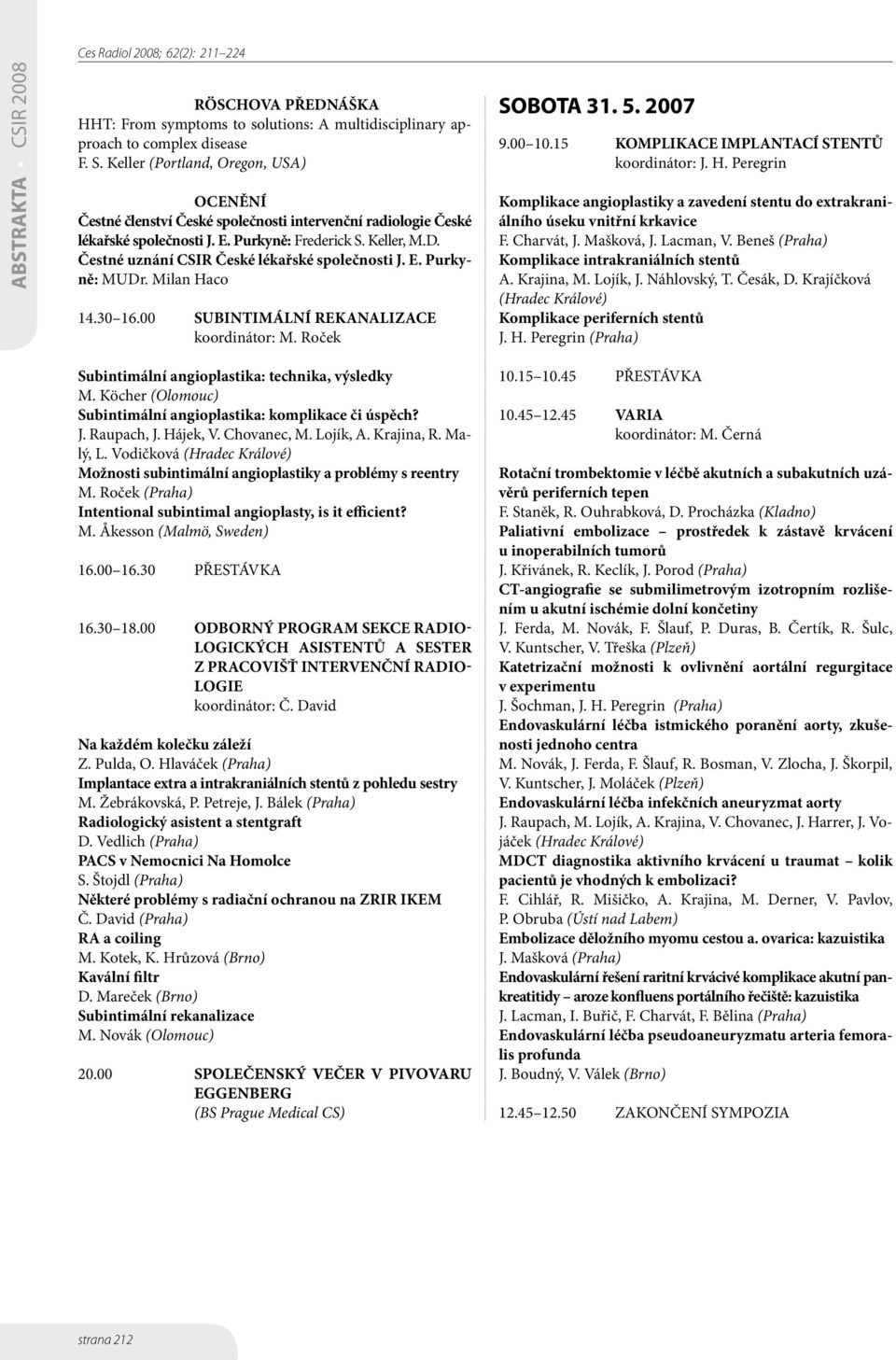 Čestné uznání CSIR České lékařské společnosti J. E. Purkyně: MUDr. Milan Haco 14.30 16.00 SUBINTIMÁLNÍ REKANALIZACE koordinátor: M. Roček SOBOTA 31. 5. 2007 9.00 10.