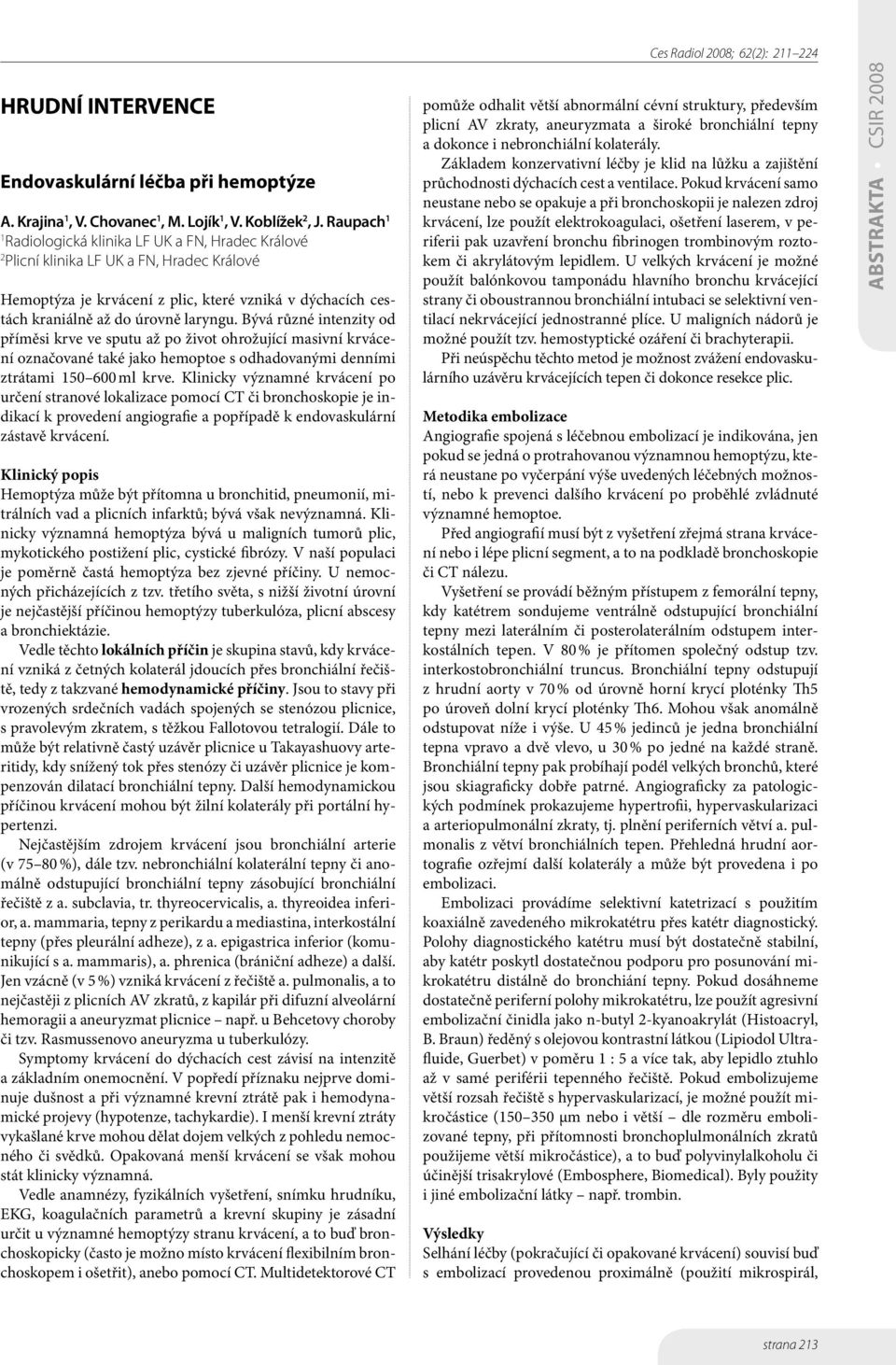 Bývá různé intenzity od příměsi krve ve sputu až po život ohrožující masivní krvácení označované také jako hemoptoe s odhadovanými denními ztrátami 150 600 ml krve.