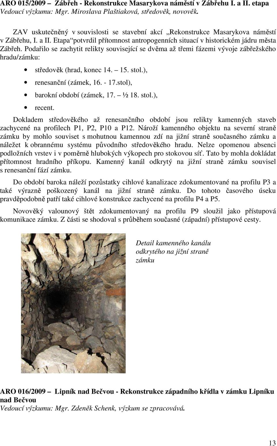 Podařilo se zachytit relikty související se dvěma až třemi fázemi vývoje zábřežského hradu/zámku: středověk (hrad, konec 14. 15. stol.), renesanční (zámek, 16. - 17.stol), barokní období (zámek, 17.