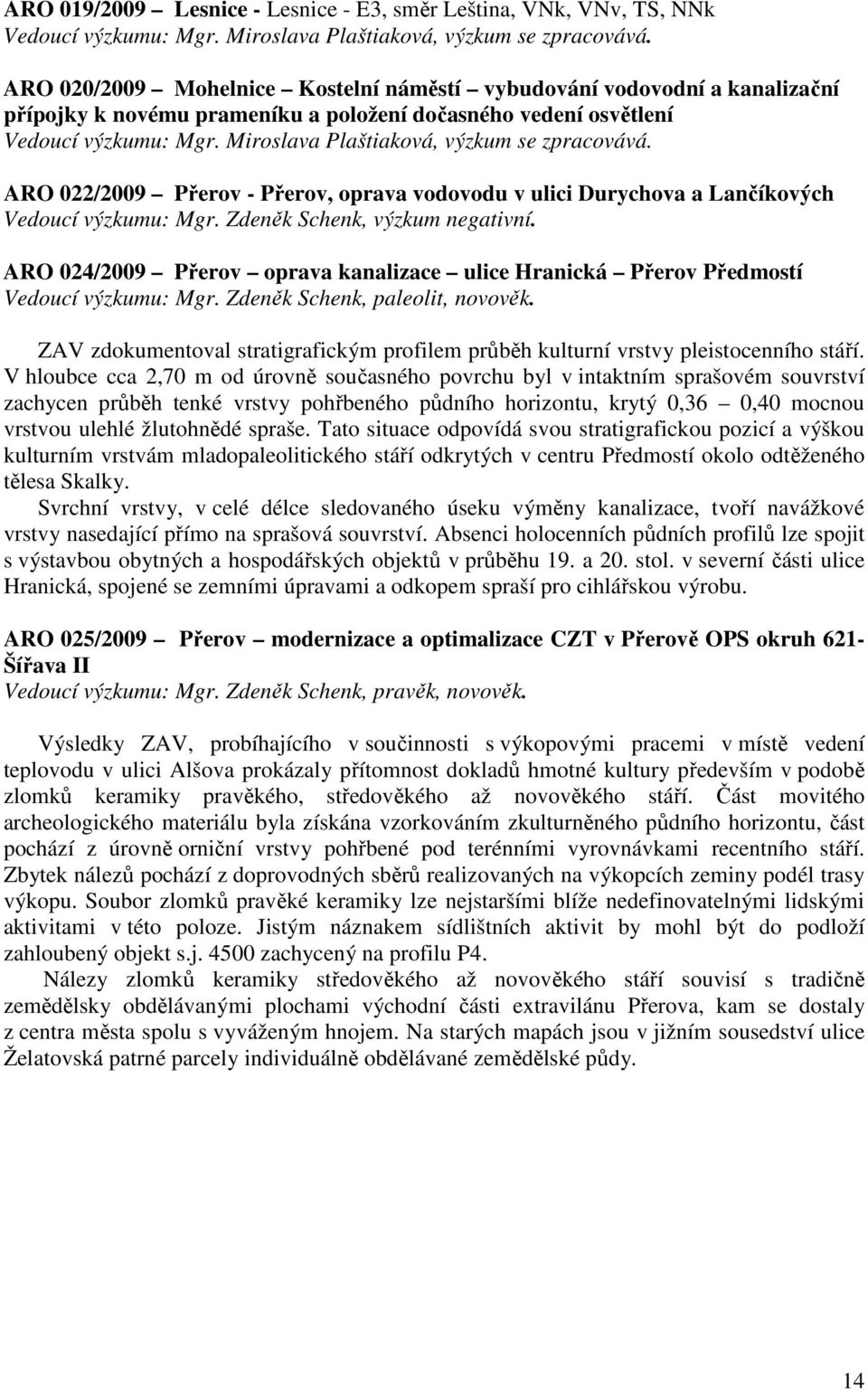 Miroslava Plaštiaková, výzkum se zpracovává. ARO 022/2009 Přerov - Přerov, oprava vodovodu v ulici Durychova a Lančíkových Vedoucí výzkumu: Mgr. Zdeněk Schenk, výzkum negativní.