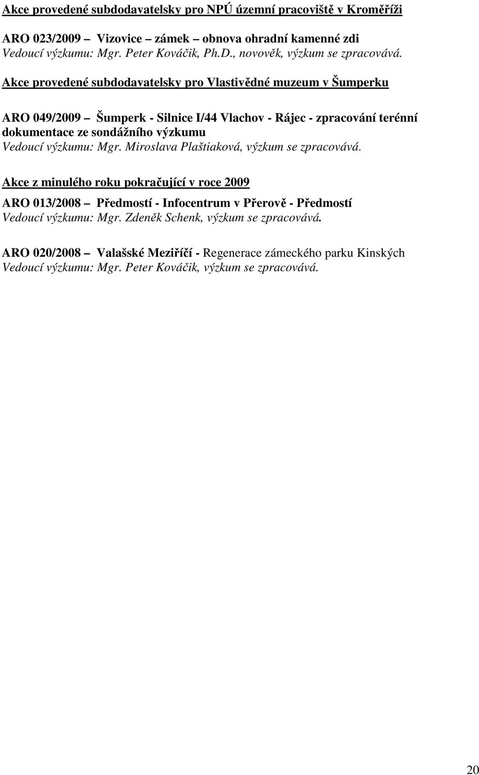 Akce provedené subdodavatelsky pro Vlastivědné muzeum v Šumperku ARO 049/2009 Šumperk - Silnice I/44 Vlachov - Rájec - zpracování terénní dokumentace ze sondážního výzkumu Vedoucí