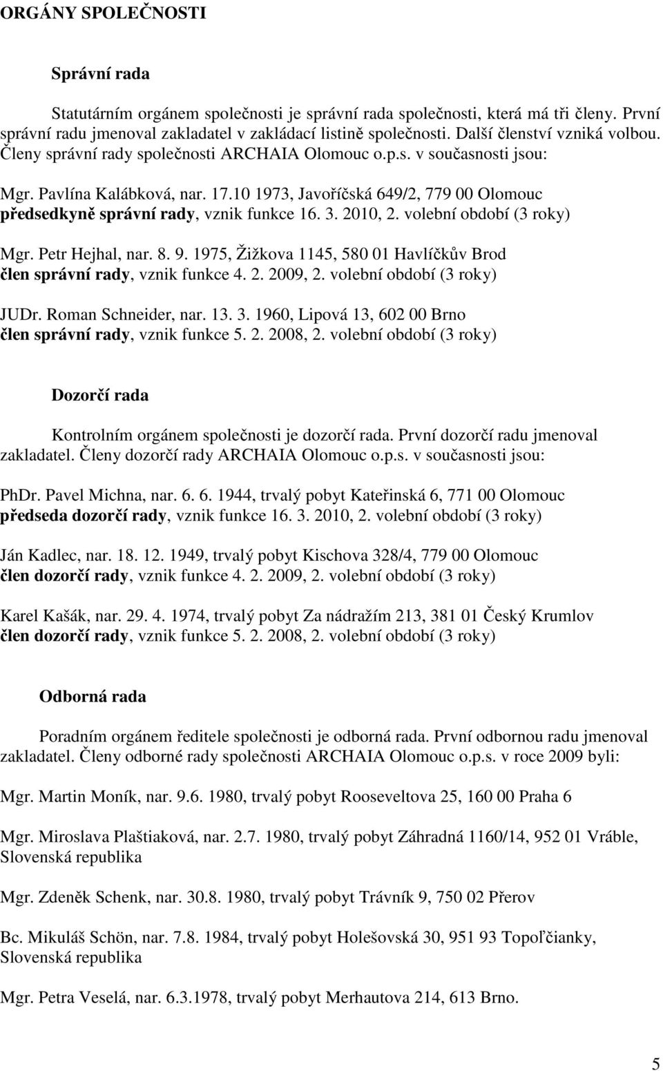 10 1973, Javoříčská 649/2, 779 00 Olomouc předsedkyně správní rady, vznik funkce 16. 3. 2010, 2. volební období (3 roky) Mgr. Petr Hejhal, nar. 8. 9.