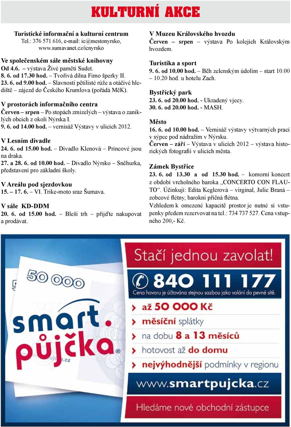 V prostorách informačního centra Červen srpen Po stopách zmizelých výstava o zaniklých obcích z okolí Nýrska I. 9. 6. od 14.00 hod. vernisáž Výstavy v ulicích 2012. V Lesním divadle 24. 6. od 15.