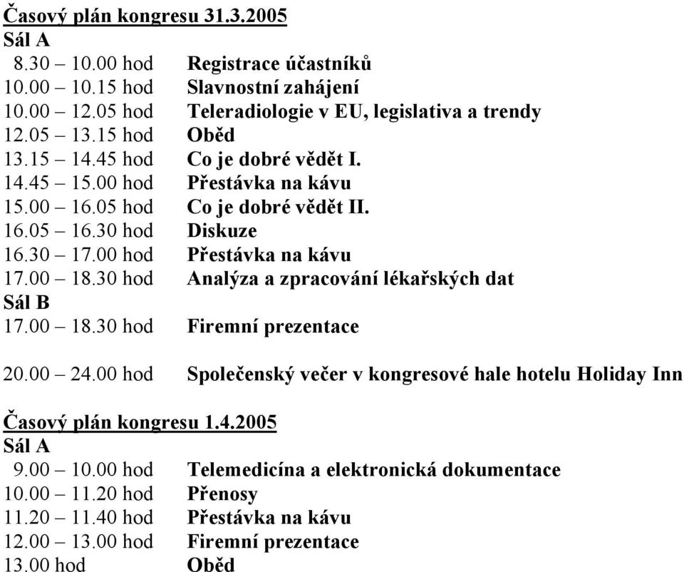 00 hod Přestávka na kávu 17.00 18.30 hod Analýza a zpracování lékařských dat Sál B 17.00 18.30 hod Firemní prezentace 20.00 24.