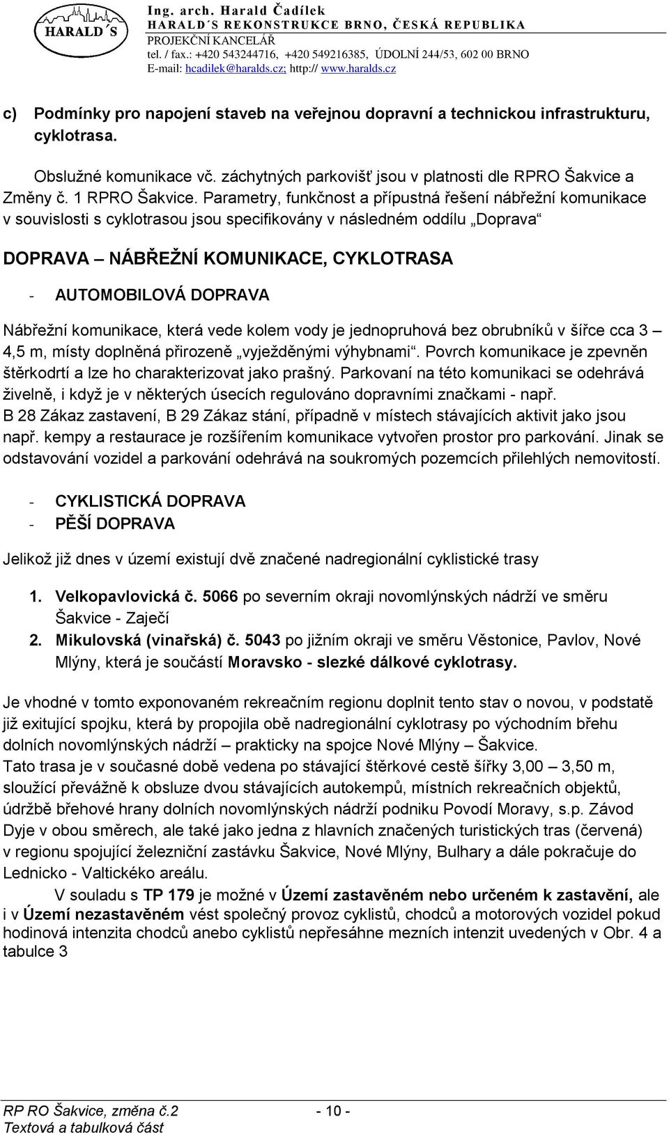 Nábřeţní komunikace, která vede kolem vody je jednopruhová bez obrubníků v šířce cca 3 4,5 m, místy doplněná přirozeně vyjeţděnými výhybnami.