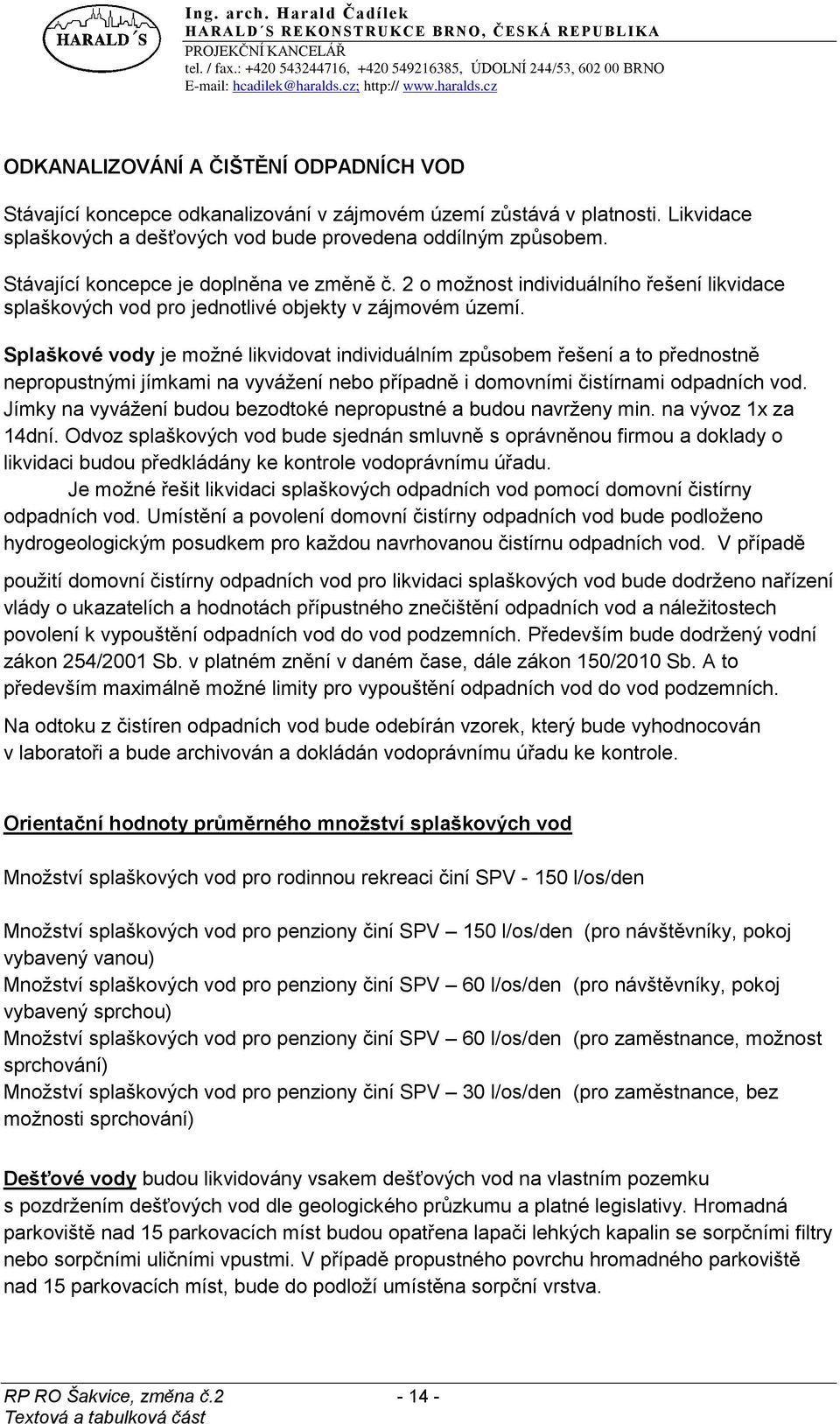 Splaškové vody je moţné likvidovat individuálním způsobem řešení a to přednostně nepropustnými jímkami na vyváţení nebo případně i domovními čistírnami odpadních vod.