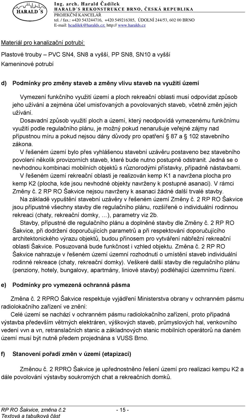 Dosavadní způsob vyuţití ploch a území, který neodpovídá vymezenému funkčnímu vyuţití podle regulačního plánu, je moţný pokud nenarušuje veřejné zájmy nad přípustnou míru a pokud nejsou dány důvody