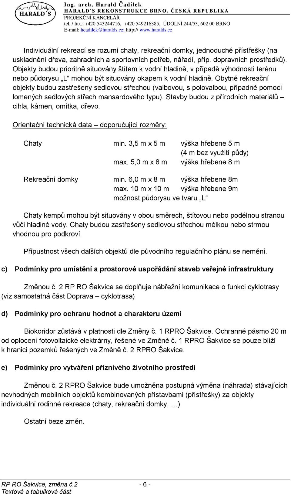 Obytné rekreační objekty budou zastřešeny sedlovou střechou (valbovou, s polovalbou, případně pomocí lomených sedlových střech mansardového typu).