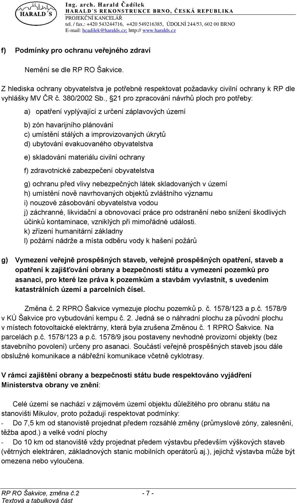 obyvatelstva e) skladování materiálu civilní ochrany f) zdravotnické zabezpečení obyvatelstva g) ochranu před vlivy nebezpečných látek skladovaných v území h) umístění nově navrhovaných objektů