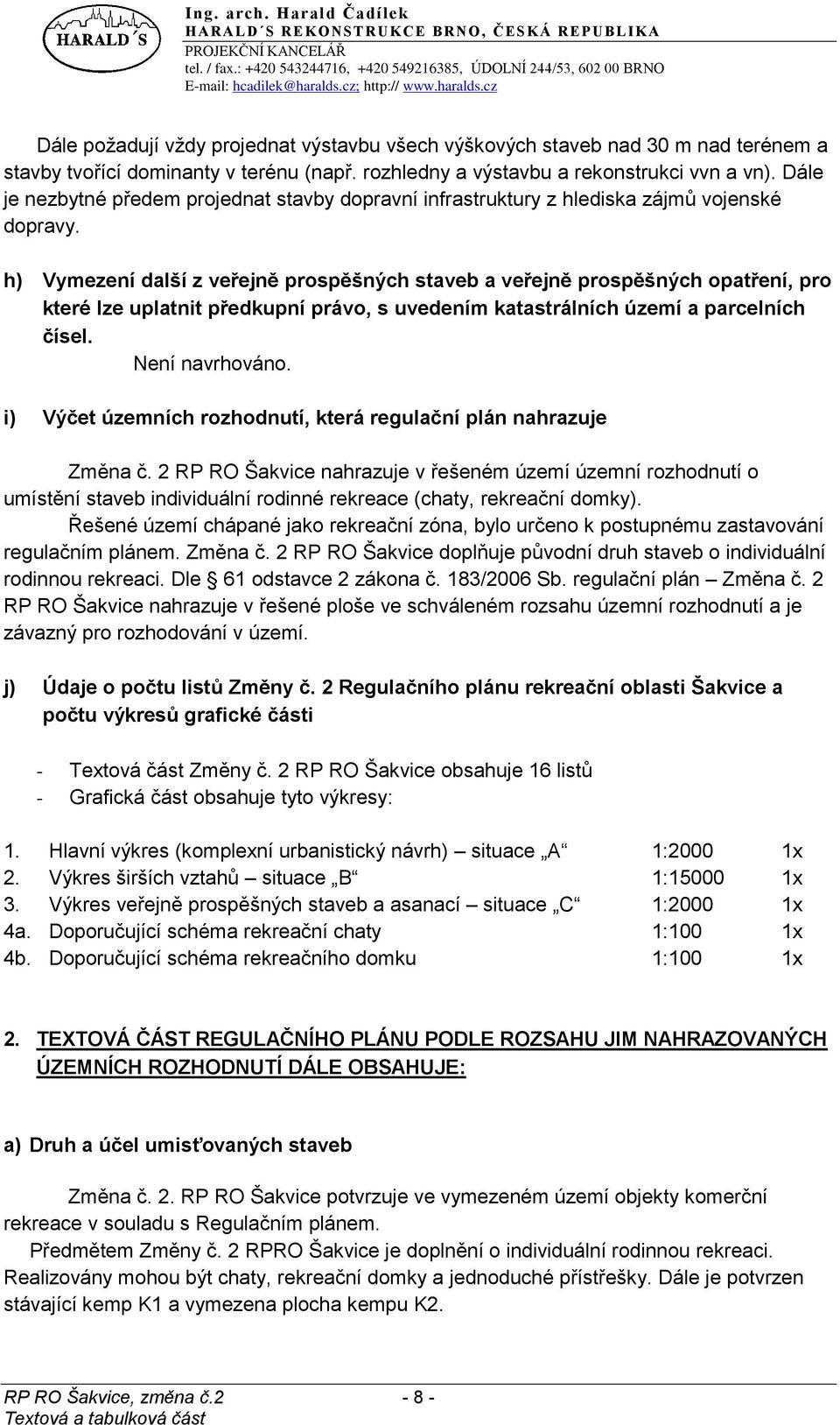 h) Vymezení další z veřejně prospěšných staveb a veřejně prospěšných opatření, pro které lze uplatnit předkupní právo, s uvedením katastrálních území a parcelních čísel. Není navrhováno.