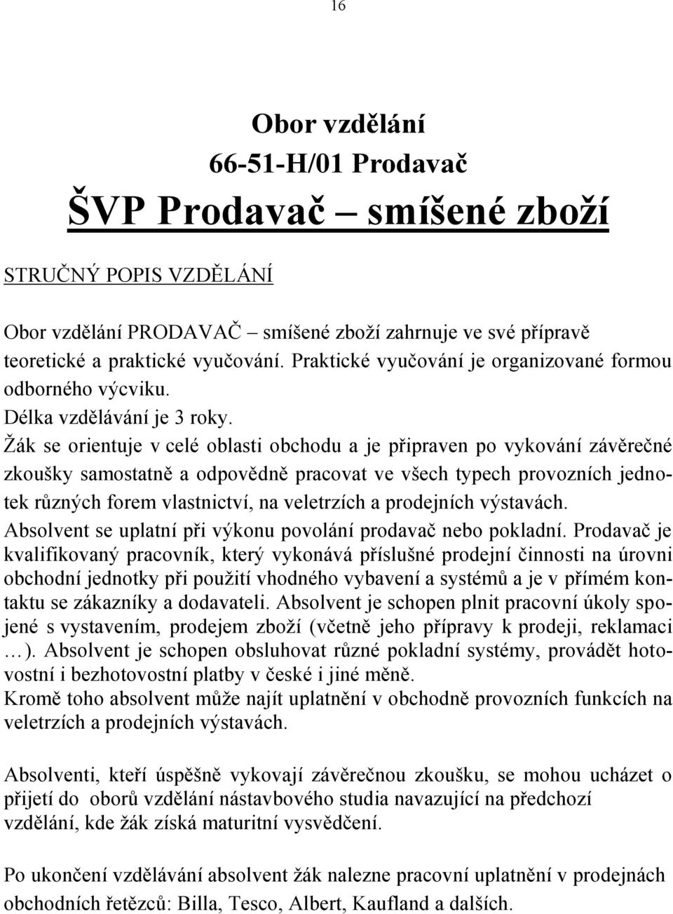 Žák se orientuje v celé oblasti obchodu a je připraven po vykování závěrečné zkoušky samostatně a odpovědně pracovat ve všech typech provozních jednotek různých forem vlastnictví, na veletrzích a