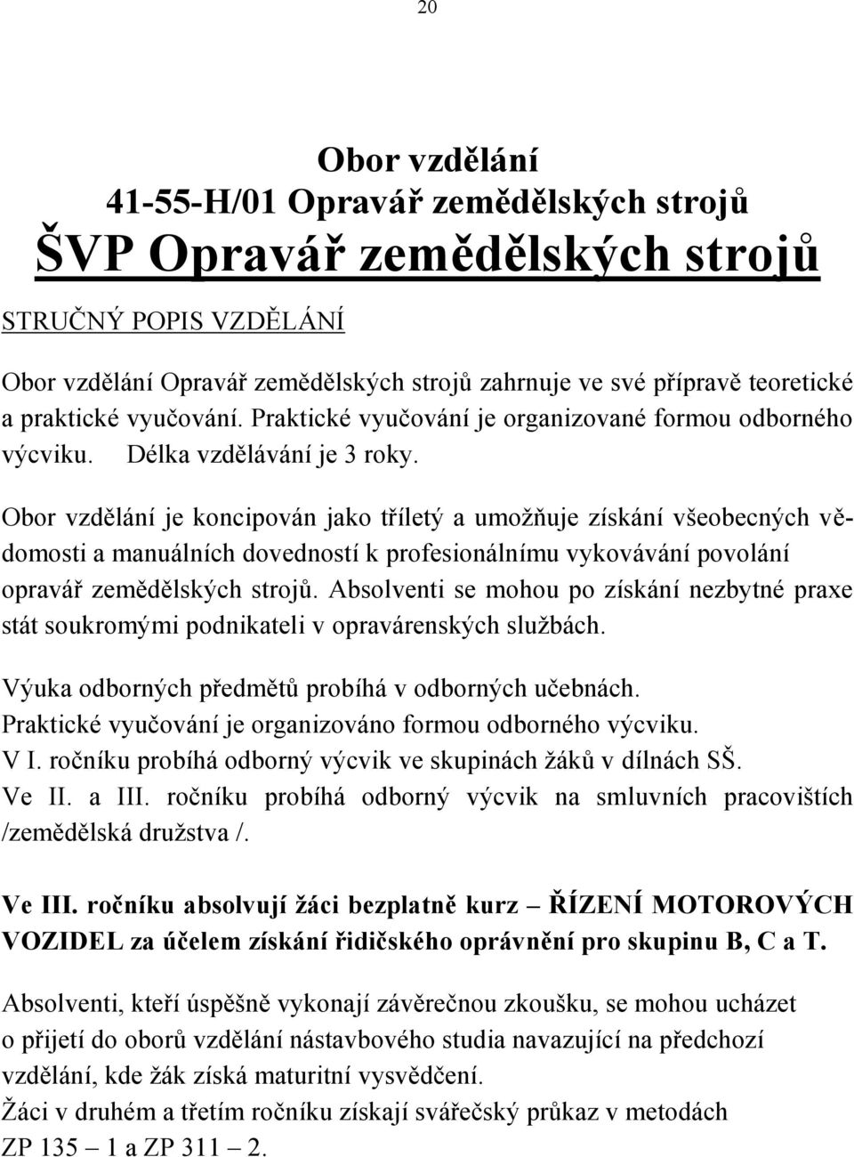 Obor vzdělání je koncipován jako tříletý a umožňuje získání všeobecných vědomosti a manuálních dovedností k profesionálnímu vykovávání povolání opravář zemědělských strojů.