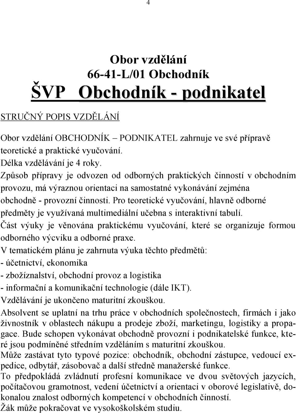 Pro teoretické vyučování, hlavně odborné předměty je využívaná multimediální učebna s interaktivní tabulí.