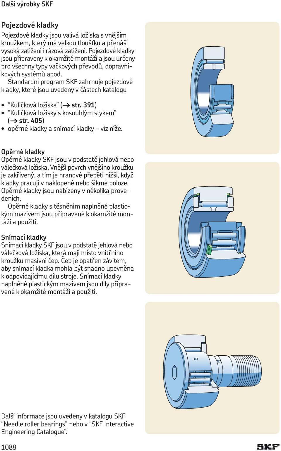 Standardní program SKF zahrnuje pojezdové kladky, které jsou uvedeny v částech katalogu Kuličková ložiska ( str. 391) Kuličková ložisky s kosoúhlým stykem ( str.