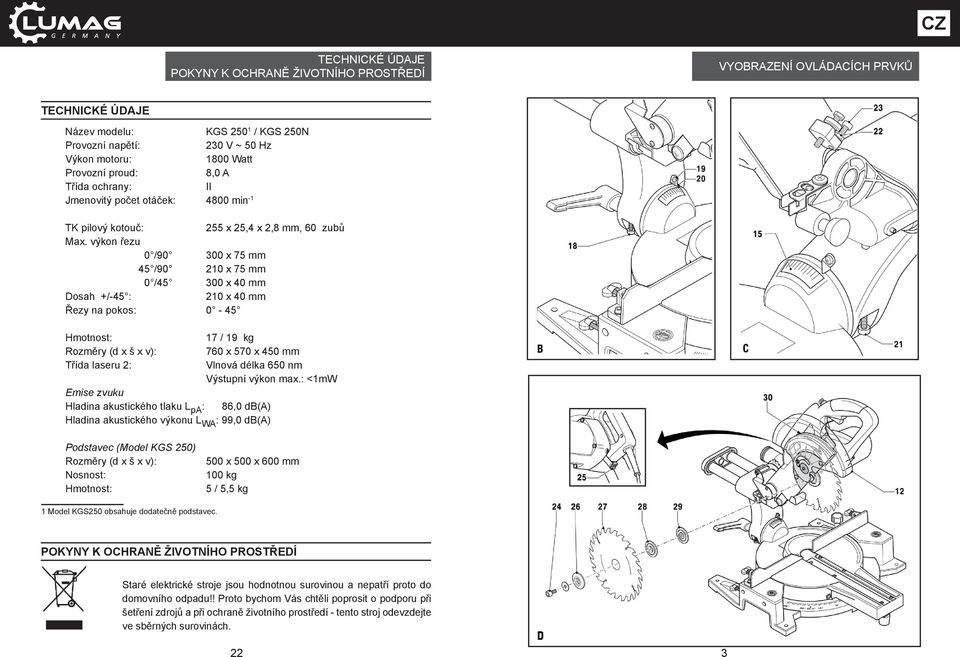výkon řezu 0 /90 300 x 75 mm 45 /90 210 x 75 mm 0 /45 300 x 40 mm Dosah +/-45 : 210 x 40 mm Řezy na pokos: 0-45 Hmotnost: 17 / 19 kg Rozměry (d x š x v): 760 x 570 x 450 mm Třída laseru 2: Vlnová