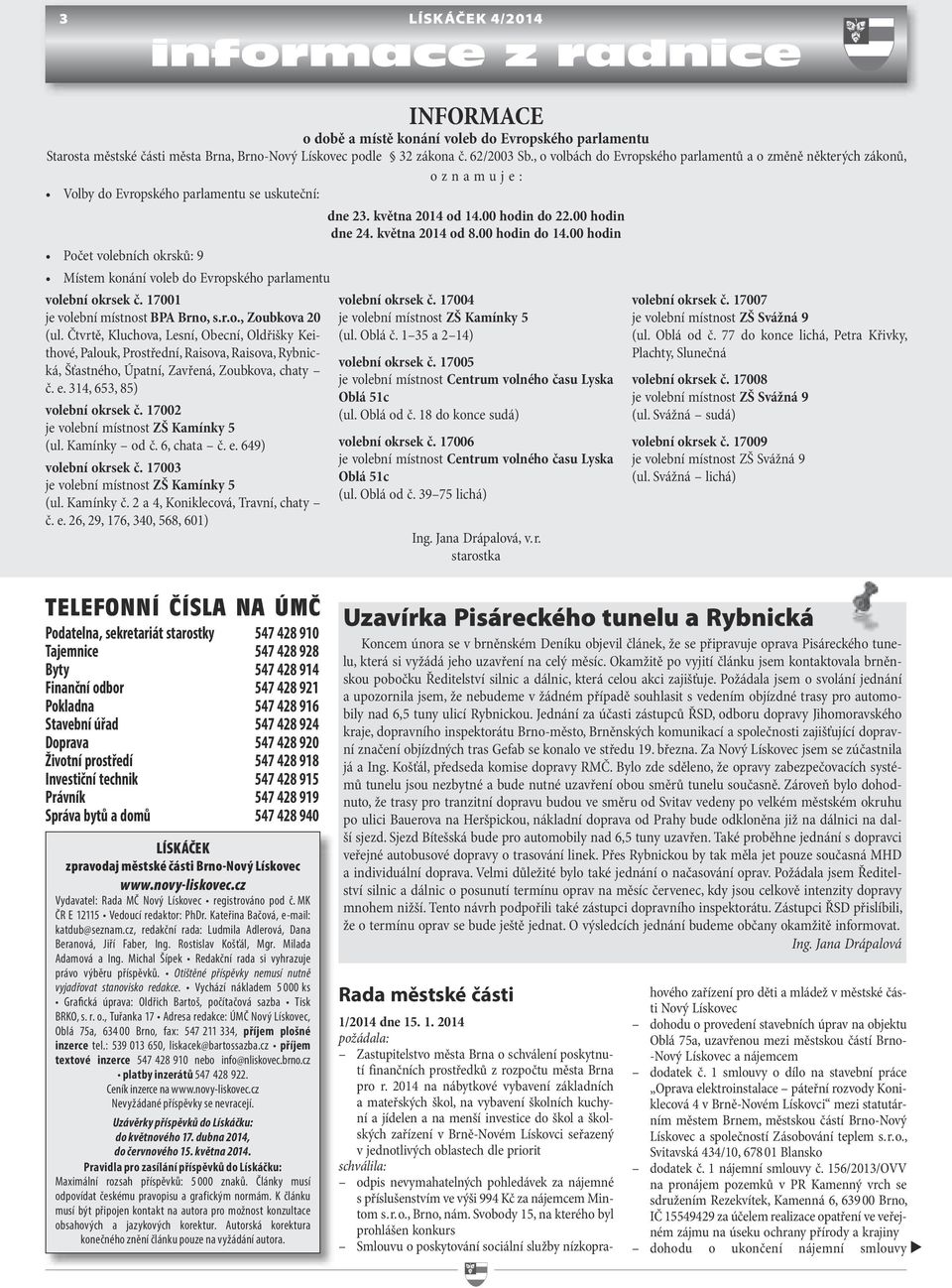 00 hodin do 14.00 hodin Počet volebních okrsků: 9 Místem konání voleb do Evropského parlamentu volební okrsek č. 17001 je volební místnost BPA Brno, s.r.o., Zoubkova 20 (ul.