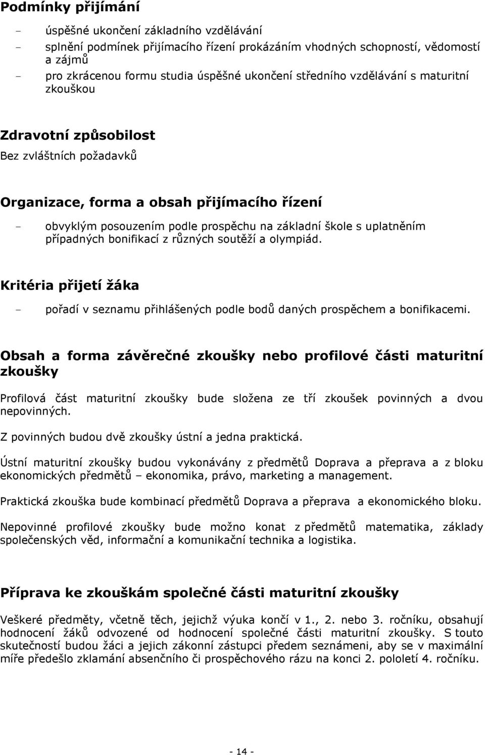 uplatněním případných bonifikací z různých soutěží a olympiád. Kritéria přijetí žáka - pořadí v seznamu přihlášených podle bodů daných prospěchem a bonifikacemi.