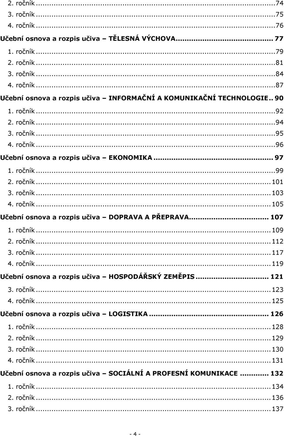 .. 107 1. ročník... 109 2. ročník... 112 3. ročník... 117 4. ročník... 119 Učební osnova a rozpis učiva HOSPODÁŘSKÝ ZEMĚPIS... 121 3. ročník... 123 4. ročník... 125 Učební osnova a rozpis učiva LOGISTIKA.