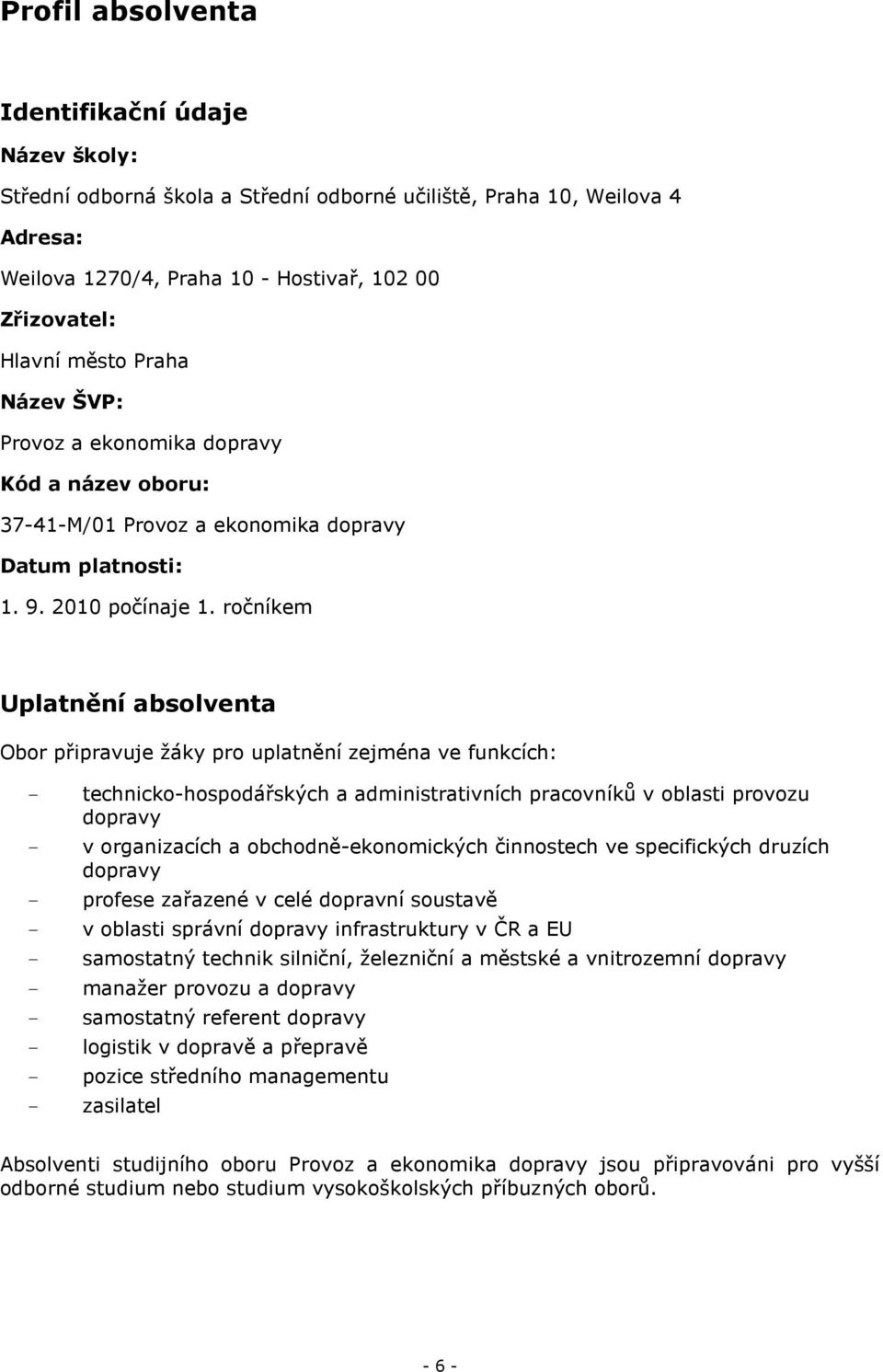 ročníkem Uplatnění absolventa Obor připravuje žáky pro uplatnění zejména ve funkcích: - technicko-hospodářských a administrativních pracovníků v oblasti provozu dopravy - v organizacích a