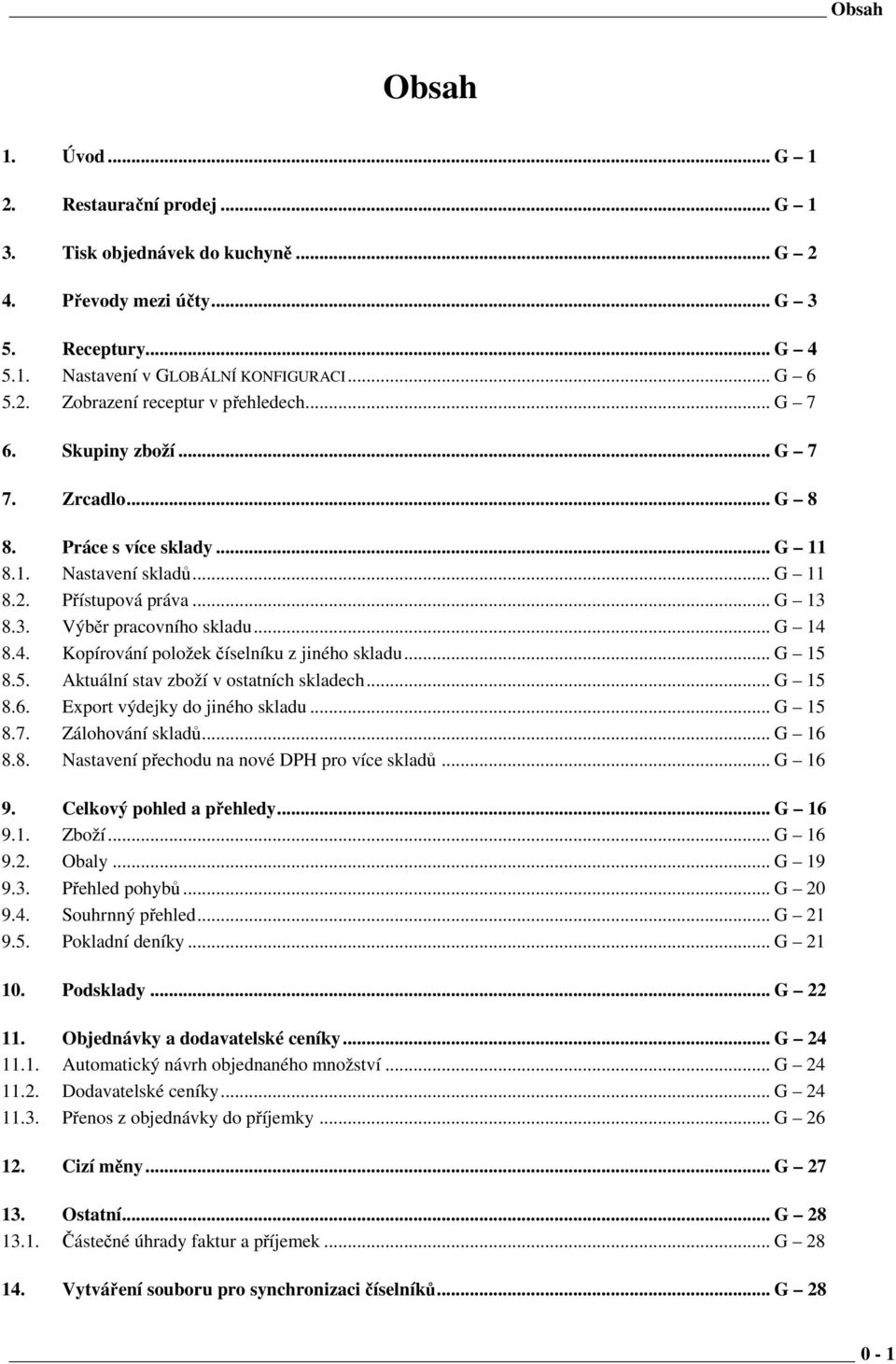 8.4. Kopírování položek číselníku z jiného skladu... G 15 8.5. Aktuální stav zboží v ostatních skladech... G 15 8.6. Export výdejky do jiného skladu... G 15 8.7. Zálohování skladů... G 16 8.8. Nastavení přechodu na nové DPH pro více skladů.