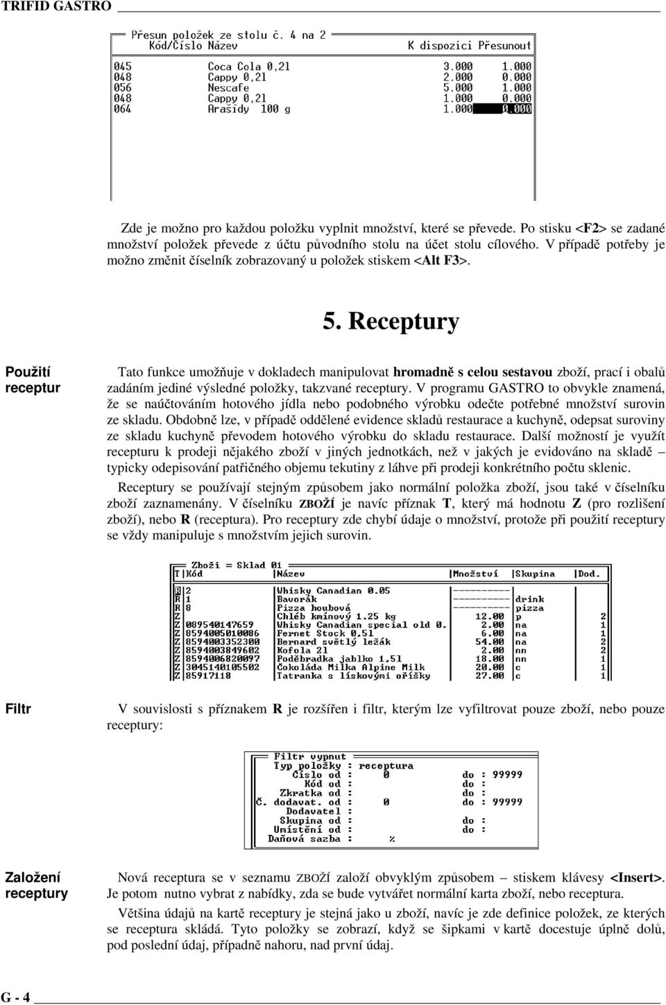 Receptury Použití receptur Tato funkce umožňuje v dokladech manipulovat hromadně s celou sestavou zboží, prací i obalů zadáním jediné výsledné položky, takzvané receptury.