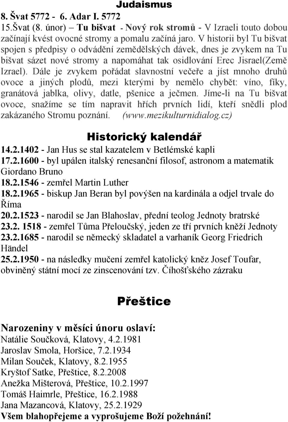 Dále je zvykem pořádat slavnostní večeře a jíst mnoho druhů ovoce a jiných plodů, mezi kterými by nemělo chybět: víno, fíky, granátová jablka, olivy, datle, pšenice a ječmen.