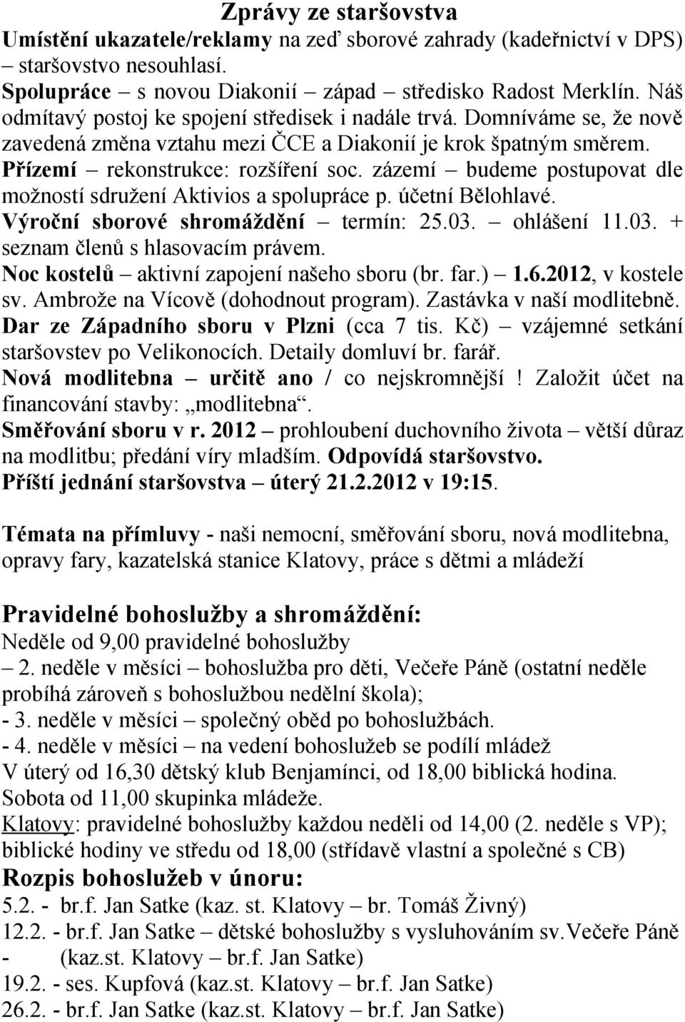 zázemí budeme postupovat dle možností sdružení Aktivios a spolupráce p. účetní Bělohlavé. Výroční sborové shromáždění termín: 25.03. ohlášení 11.03. + seznam členů s hlasovacím právem.