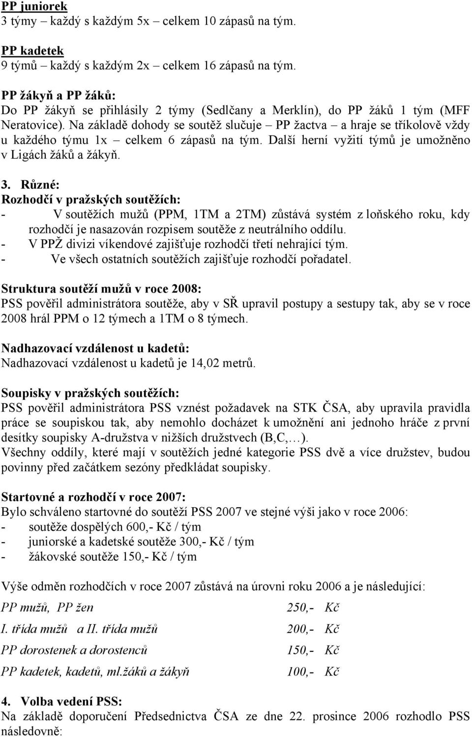 Na základě dohody se soutěž slučuje PP žactva a hraje se tříkolově vždy u každého týmu 1x celkem 6 zápasů na tým. Další herní vyžití týmů je umožněno v Ligách žáků a žákyň. 3.