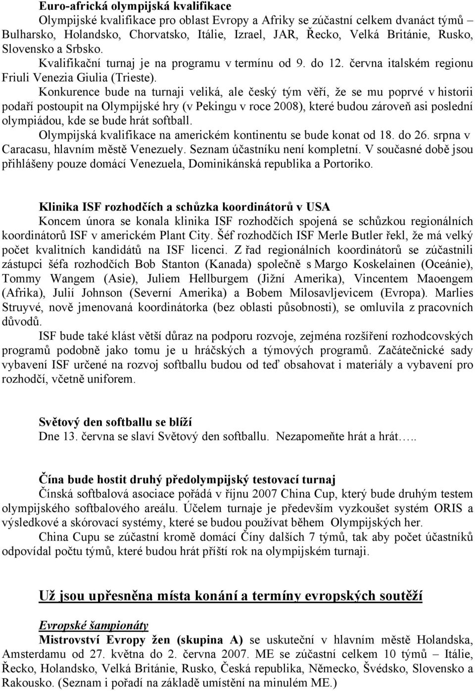 Konkurence bude na turnaji veliká, ale český tým věří, že se mu poprvé v historii podaří postoupit na Olympijské hry (v Pekingu v roce 2008), které budou zároveň asi poslední olympiádou, kde se bude