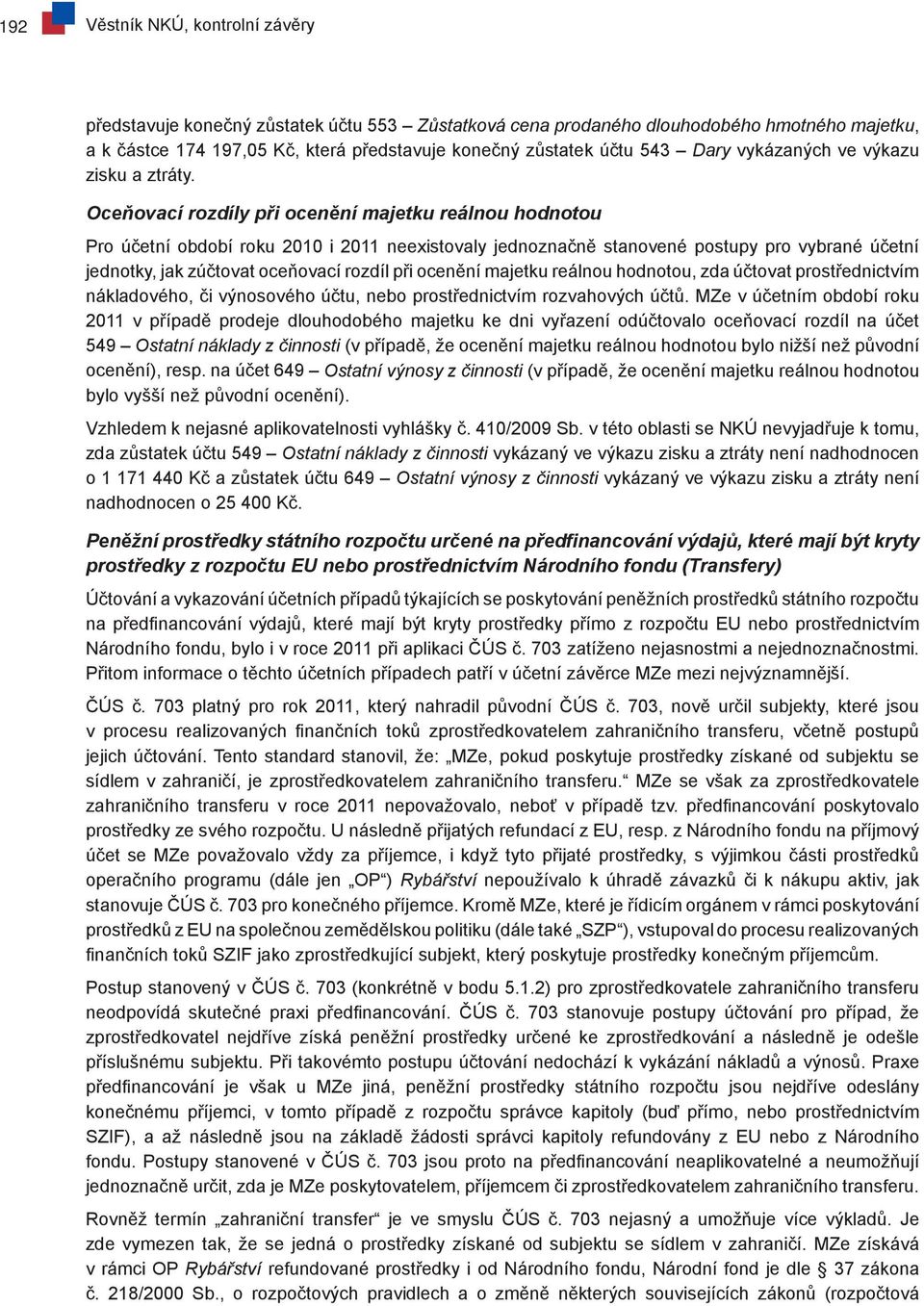 Oceňovací rozdíly při ocenění majetku reálnou hodnotou Pro účetní období roku 2010 i 2011 neexistovaly jednoznačně stanovené postupy pro vybrané účetní jednotky, jak zúčtovat oceňovací rozdíl při