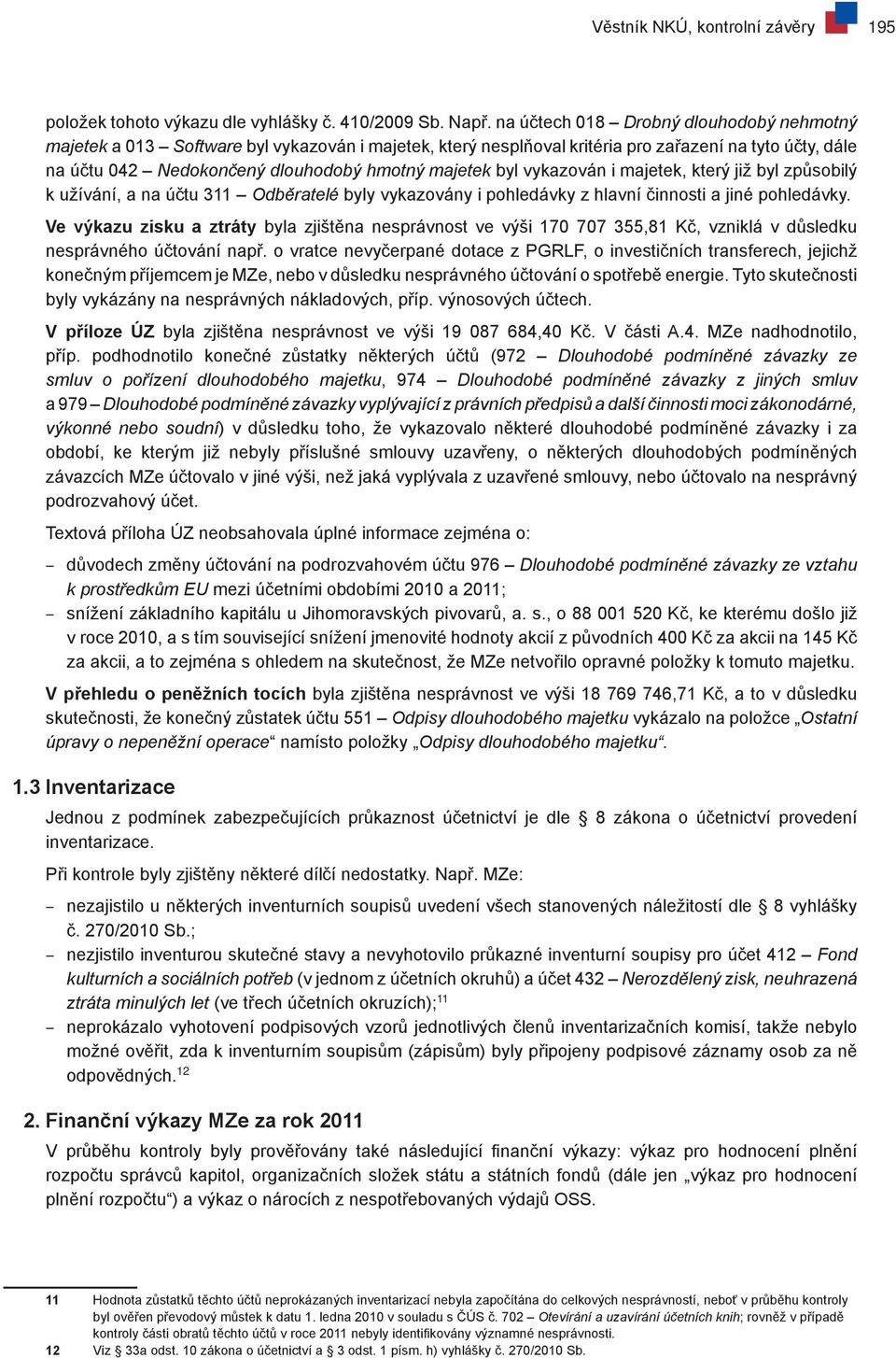 byl vykazován i majetek, který již byl způsobilý k užívání, a na účtu 311 Odběratelé byly vykazovány i pohledávky z hlavní činnosti a jiné pohledávky.