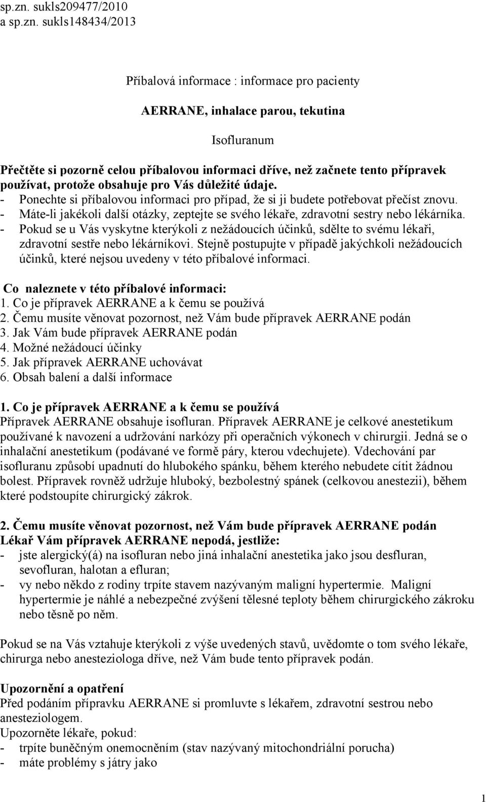 přípravek používat, protože obsahuje pro Vás důležité údaje. - Ponechte si příbalovou informaci pro případ, že si ji budete potřebovat přečíst znovu.